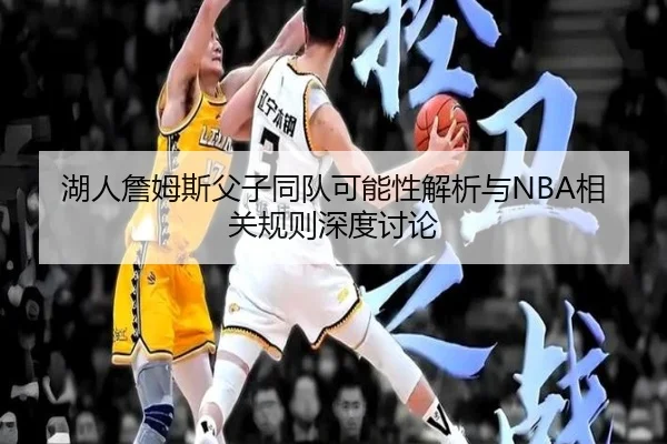 湖人詹姆斯父子同队可能性解析与NBA相关规则深度讨论