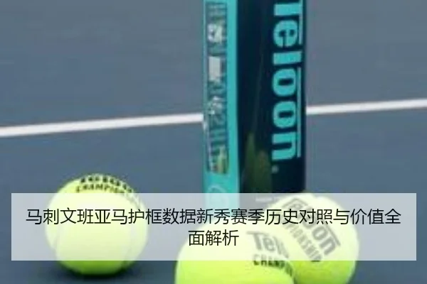 马刺文班亚马护框数据新秀赛季历史对照与价值全面解析