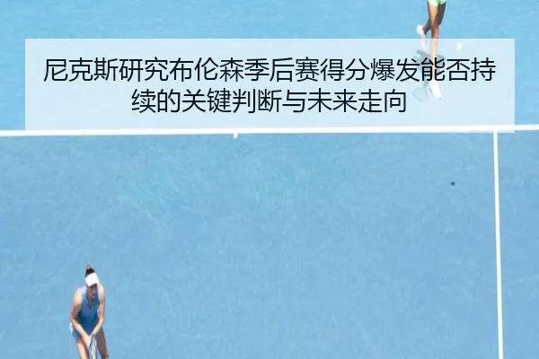 尼克斯研究布伦森季后赛得分爆发能否持续的关键判断与未来走向