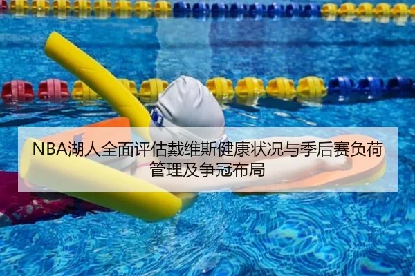 NBA湖人全面评估戴维斯健康状况与季后赛负荷管理及争冠布局