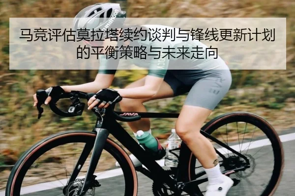 马竞评估莫拉塔续约谈判与锋线更新计划的平衡策略与未来走向