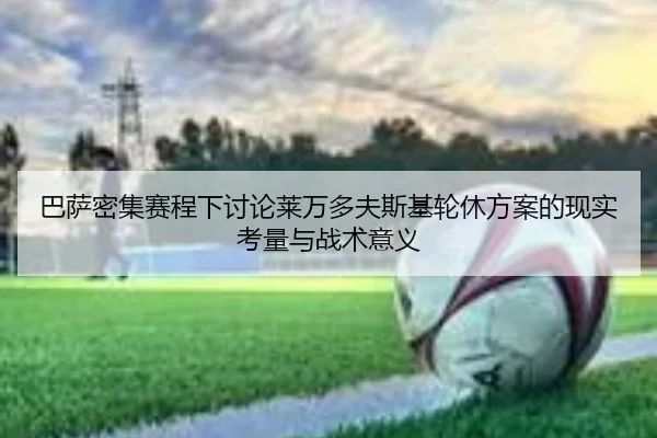 巴萨密集赛程下讨论莱万多夫斯基轮休方案的现实考量与战术意义