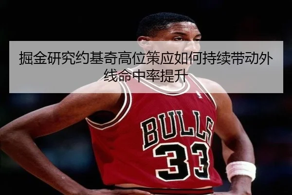 掘金研究约基奇高位策应如何持续带动外线命中率提升