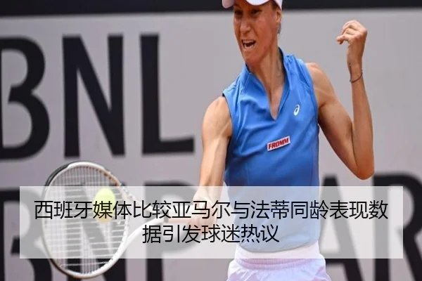 西班牙媒体比较亚马尔与法蒂同龄表现数据引发球迷热议