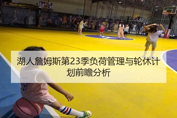 湖人詹姆斯第23季负荷管理与轮休计划前瞻分析