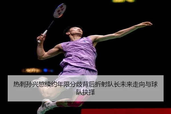 热刺孙兴慜续约年限分歧背后折射队长未来走向与球队抉择