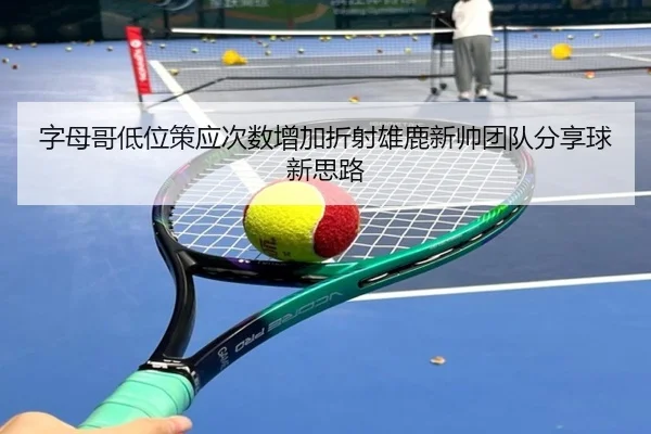 字母哥低位策应次数增加折射雄鹿新帅团队分享球新思路